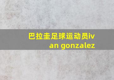 巴拉圭足球运动员ivan gonzalez